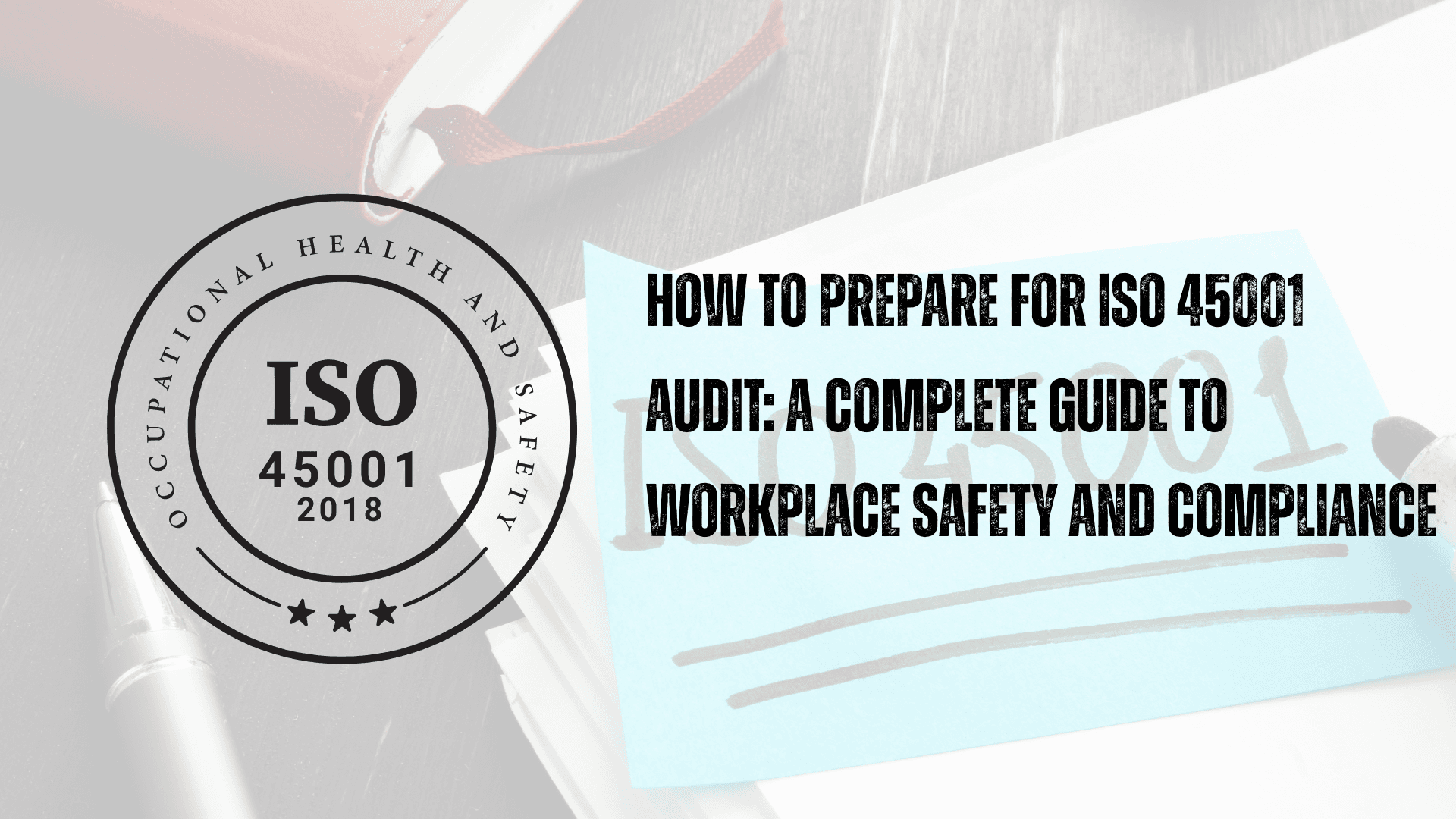 How to Prepare for ISO 45001 Audit: A Complete Guide to Workplace Safety and Compliance